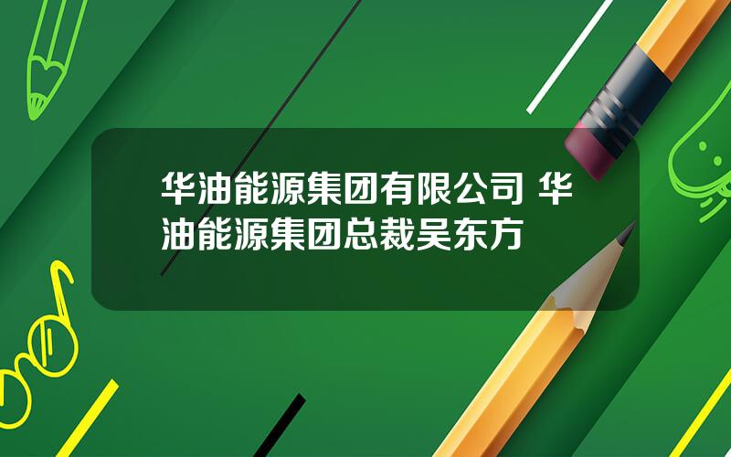 华油能源集团有限公司 华油能源集团总裁吴东方